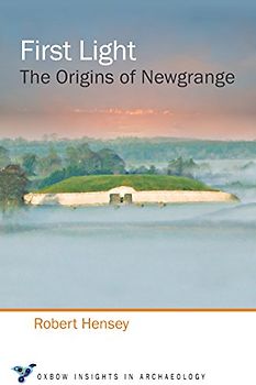 First Light: The Origins of Newgrange (Oxbow Insight in Archaeology, Band 2)