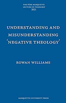 Understanding and Misunderstanding 'Negative Theology' (Pere Marquette Lecture in Theology; 2021)