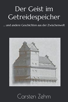 Der Geist im Getreidespeicher: ... und andere Geschichten aus der Zwischenwelt