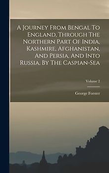 A Journey From Bengal To England, Through The Northern Part Of India, Kashmire, Afghanistan, And Persia, And Into Russia, By The Caspian-sea; Volume 2