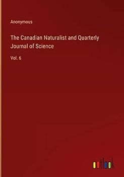 The Canadian Naturalist and Quarterly Journal of Science: Vol. 6
