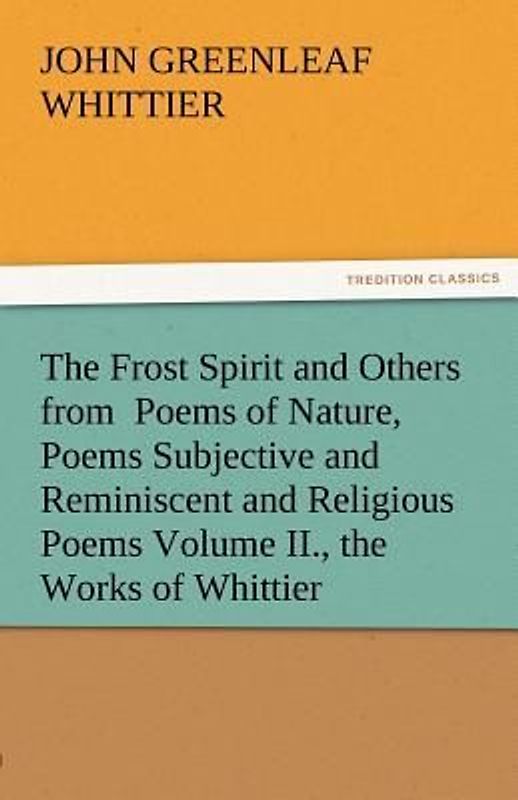 The Frost Spirit and Others from  Poems of Nature, Poems Subjective and Reminiscent and Religious Poems Volume II., the Works of Whittier