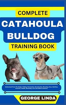 COMPLETE CATAHOULA BULLDOG TRAINING BOOK: Understand From The Origin, Finding, Personality, Socialization, Breeding, Care, Nutrition, Exercise, Health, Grooming, Love And Others Inclusive