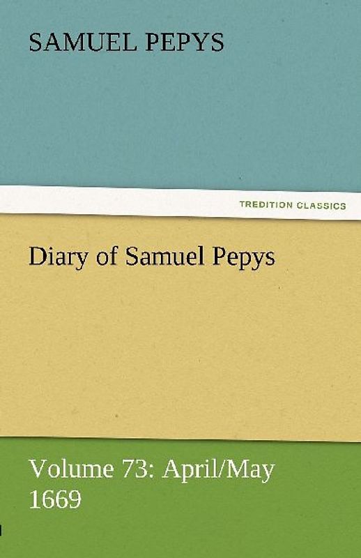Diary of Samuel Pepys - Volume 73: April/May 1669