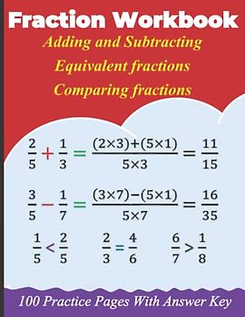 Fraction workbook : Adding and Subtracting | Equivalent fractions | Comparing fractions: 100 practice pages with answer key