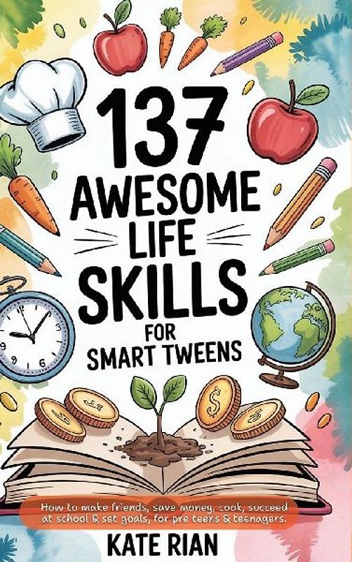 137 Awesome Life Skills for Smart Tweens | How to Make Friends, Save Money, Cook, Succeed at School & Set Goals - For Pre Teens & Teenagers.