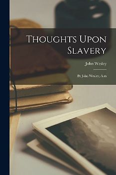 Thoughts Upon Slavery: By John Wesley, A.m