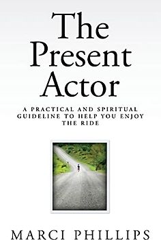 The Present Actor: A Practical and Spiritual Guideline to Help You Enjoy the Ride