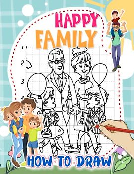 How To Draw Happy Family: Mastering The Art Of Drawing With 25 Easy And Simple Pictures Inside | Birthday Gifts | Stress Relief Gifts | For Toddlers, Kids 2 4 6 8 And Children