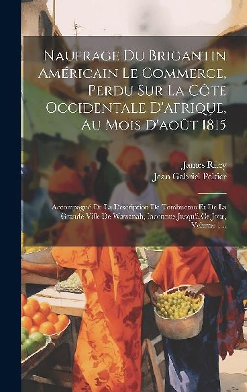 Naufrage Du Brigantin Américain Le Commerce, Perdu Sur La Côte Occidentale D'afrique, Au Mois D'août 1815: Accompagné De La Description De Tombuctoo E