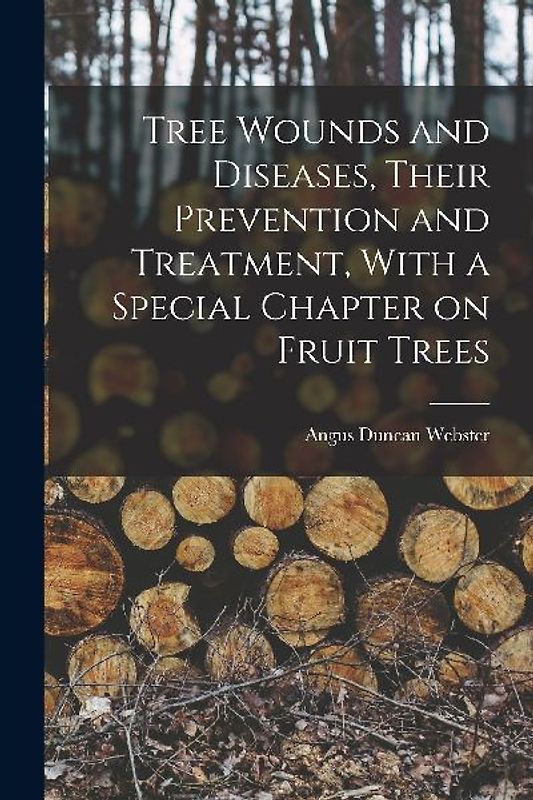 Tree Wounds and Diseases, Their Prevention and Treatment, With a Special Chapter on Fruit Trees