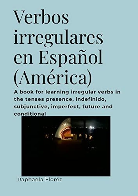 Verbos irregulares en Español (América): A book for learning irregular verbs in the tenses presence, indefinido, subjunctive, imperfect, future and conditional
