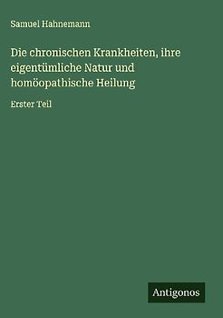 Die chronischen Krankheiten, ihre eigentümliche Natur und homöopathische Heilung