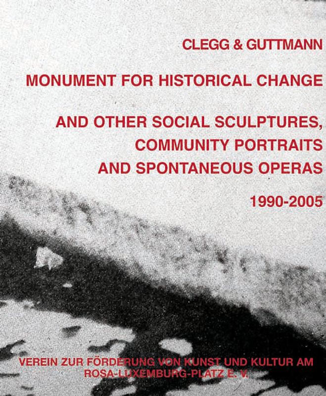 Clegg & Guttmann: Monument for Historical Change and Other Social Sculptures, Community Portraits and Spontaneous Operas. 1990-2005