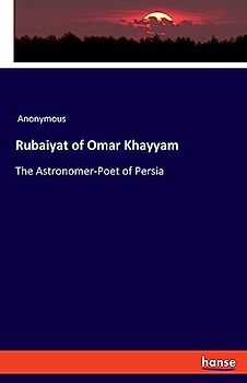 Rubaiyat of Omar Khayyam: The Astronomer-Poet of Persia