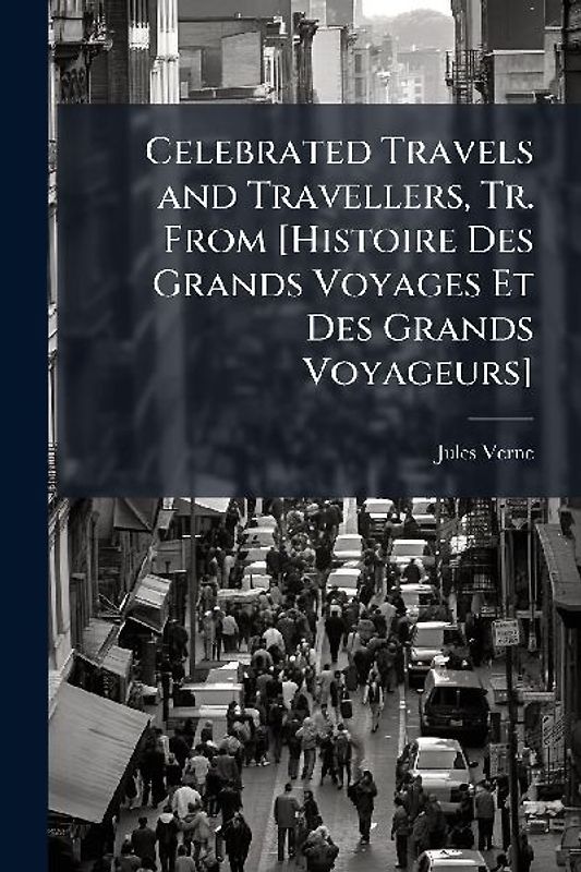 Celebrated Travels and Travellers, Tr. From [Histoire Des Grands Voyages Et Des Grands Voyageurs]