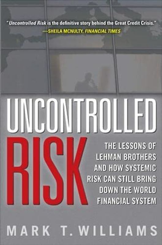 Uncontrolled Risk: The Lessons of Lehman Brothers and How Systemic Risk Can Still Bring Down the World Financial System - Mark T. Williams