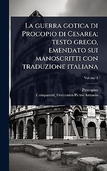 La guerra gotica di Procopio di Cesarea; testo greco, emendato sui manoscritti con traduzione italiana