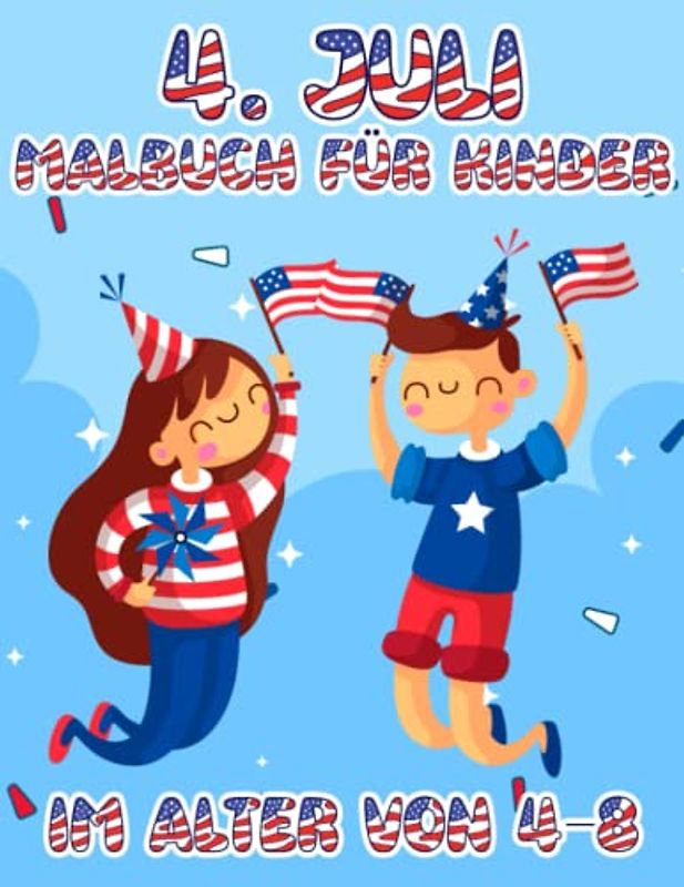 4. Juli Malbuch für Kinder im Alter von 4-8: Happy Fourth of Juli Malvorlagen für Jungen Mädchen im Alter von 4 bis 8 Jahren
