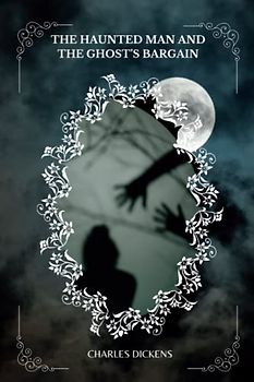 THE HAUNTED MAN AND THE GHOST’S BARGAIN By Charles Dickens