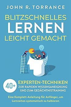 Blitzschnelles Lernen leicht gemacht: 40+ Experten-Techniken zur rapiden Wissensaneignung und zum Gedächtnistraining. Eine Komplett-Anleitung für Anfänger, um Lernzeiten systematisch zu halbieren