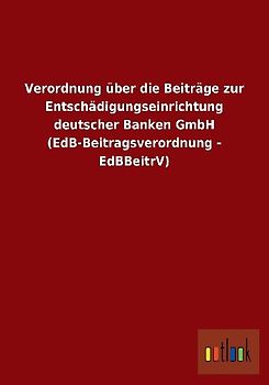 Verordnung über die Beiträge zur Entschädigungseinrichtung deutscher Banken GmbH (EdB-Beitragsverordnung - EdBBeitrV)