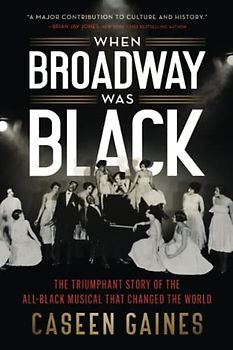 When Broadway Was Black: The Triumphant Story of the All-Black Musical that Changed the World