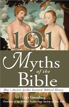 101 Myths of the Bible: How Ancient Scribes Invented Biblical History - Gary Greenberg