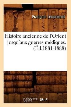 Histoire Ancienne de l'Orient Jusqu'aux Guerres Médiques. (Éd.1881-1888)