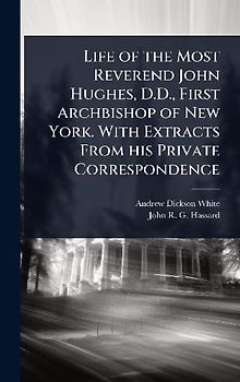Life of the Most Reverend John Hughes, D.D., First Archbishop of New York. With Extracts From his Private Correspondence