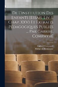 De l'institution des enfants [Essais, liv. I, chap. XXV) et extraits pédagogiques publiés ... par Gabriel Compayré