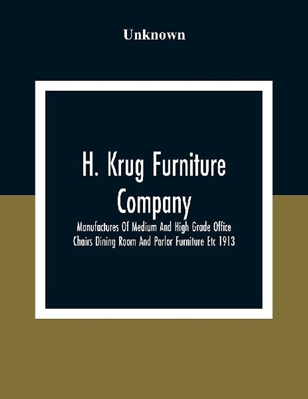 H. Krug Furniture Company Limited; Manufactures Of Medium And High Grade Office Chairs Dining Room And Parlor Furniture Etc 1913
