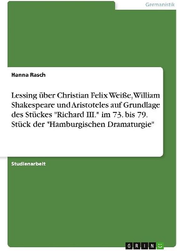 Lessing über Christian Felix Weiße, William Shakespeare und Aristoteles auf Grundlage des Stückes "Richard III." im 73. bis 79. Stück der "Hamburgischen Dramaturgie"