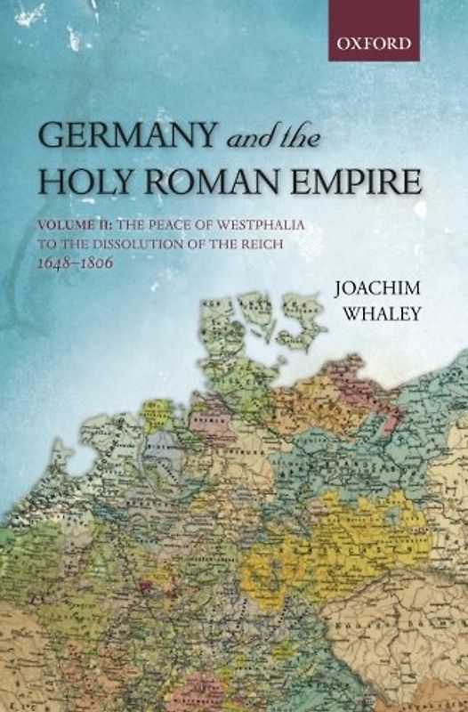 Germany and the Holy Roman Empire: Volume Ii: The Peace Of Westphalia To The Dissolution Of The Reich, 1648-1806 (Oxford History Of Early Modern Europe) - Whaley, Joachim