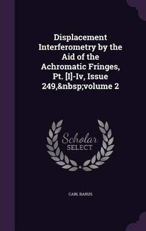 Displacement Interferometry by the Aid of the Achromatic Fringes, Pt. [I]-Iv, Issue 249, volume 2