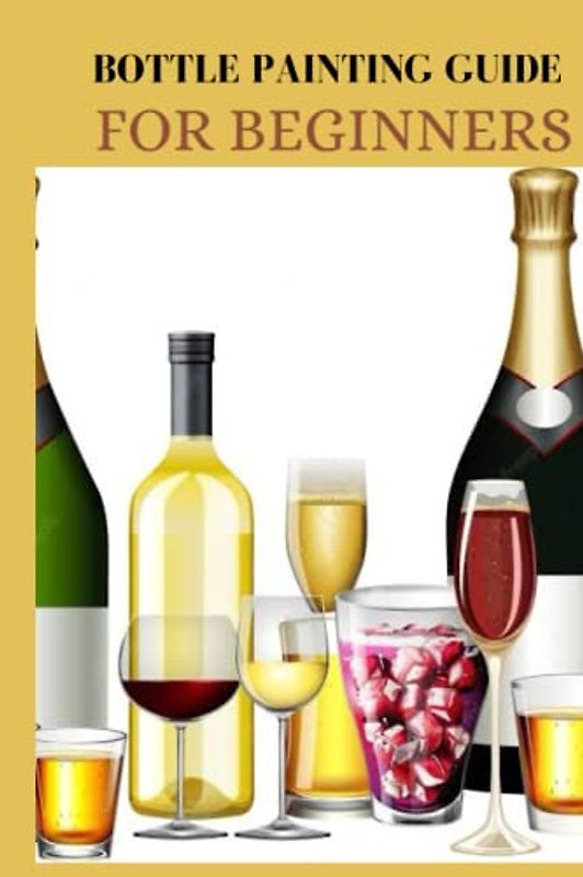 BOTTLE PAINTING GUIDE FOR BEGINNERS: Beginners guide on bottle painting, how to paint bottle and ideas for glass bottle decoration Daniela Ambrose