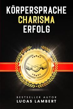 KÖRPERSPRACHE. CHARISMA. ERFOLG.: Menschen lesen leicht gemacht. Meistern Sie die Kunst der Körpersprache und gewinnen Sie mit Ihrer Ausstrahlung Menschen für sich.