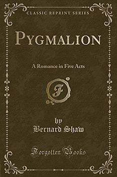 Pygmalion: A Romance in Five Acts (Classic Reprint)