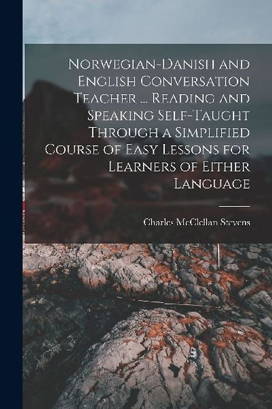 Norwegian-Danish and English Conversation Teacher ... Reading and Speaking Self-taught Through a Simplified Course of Easy Lessons for Learners of Eit