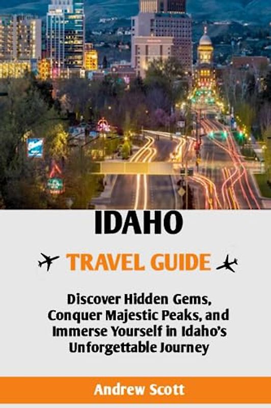 Idaho Travel Guide: Unforgettable Adventures for First-Time Travelers: Discover Hidden Treasures, Conquer Majestic Peaks, and Immerse Yourself on an Unforgettable Jorney