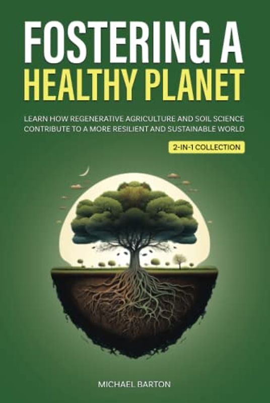 Fostering a Healthy Planet: Learn How Regenerative Agriculture and Soil Science Contribute to a More Resilient and Sustainable World (2-in-1 Collection) (Sustainable Agriculture)