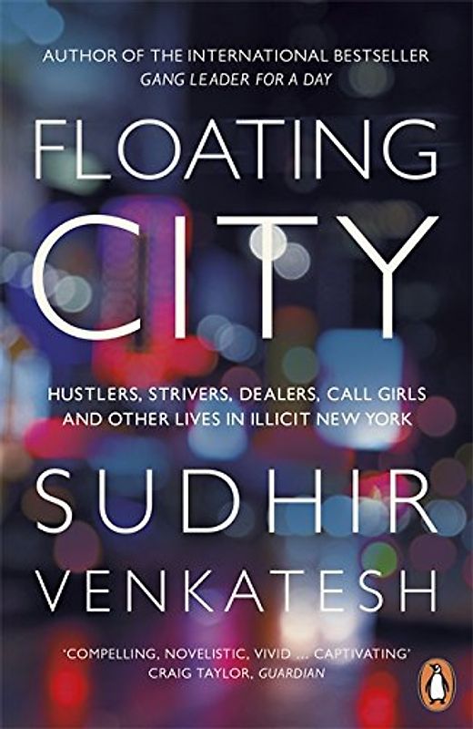Floating City: Hustlers, Strivers, Dealers, Call Girls and Other Lives in Illicit New York - Venkatesh, Sudhir