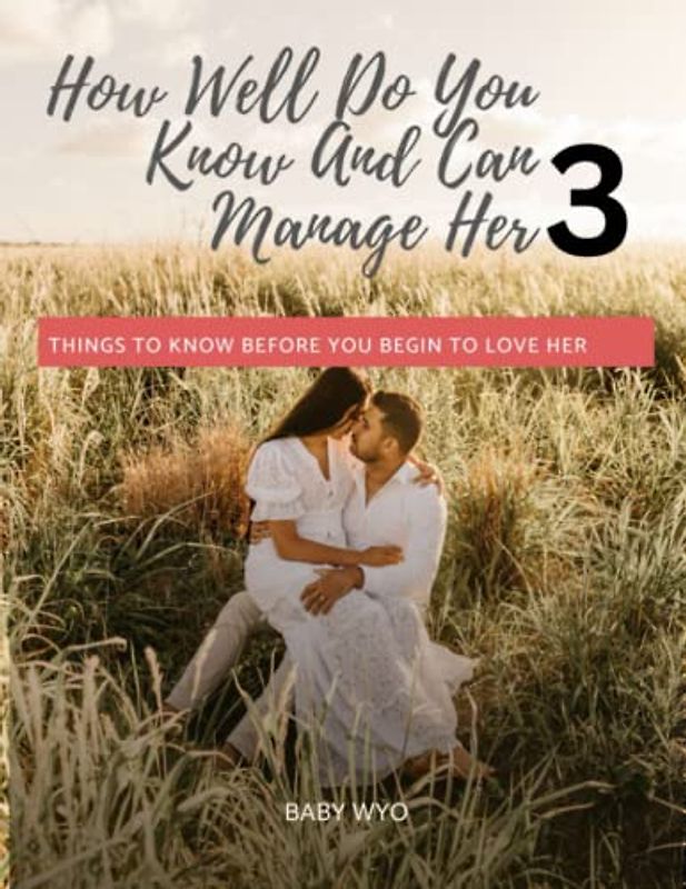 How Well Do You Know And Can Manage Her 3.: Important Things To Know Before You Begin To Love Her 3
