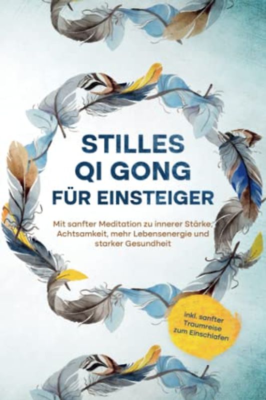 Stilles Qi Gong für Einsteiger: Mit sanfter Meditation zu innerer Stärke, Achtsamkeit, mehr Lebensenergie und starker Gesundheit - inkl. sanfter Traumreise zum Einschlafen