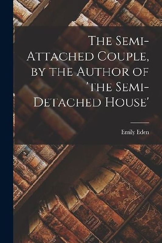 The Semi-Attached Couple, by the Author of 'the Semi-Detached House'