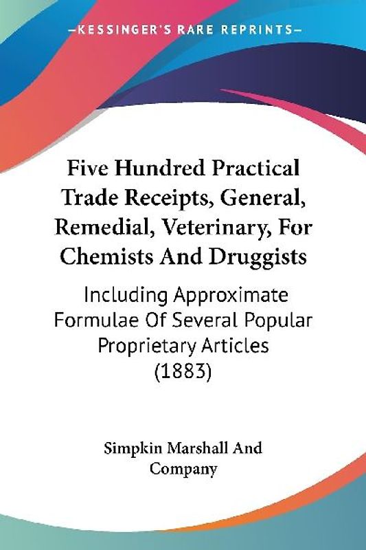 Five Hundred Practical Trade Receipts, General, Remedial, Veterinary, For Chemists And Druggists