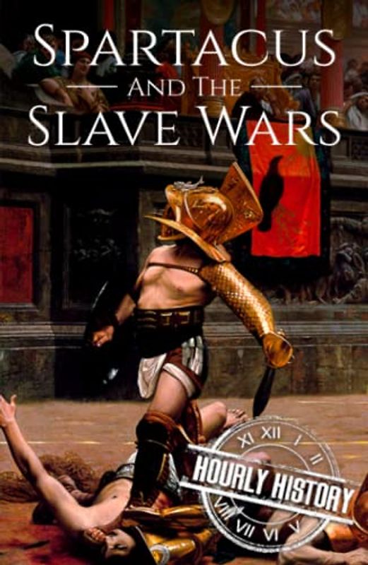 Spartacus and the Slave Wars: A History from Beginning to End