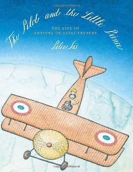 The Pilot and the Little Prince: The Life of Antoine de Saint-Exupery - Sis, Peter