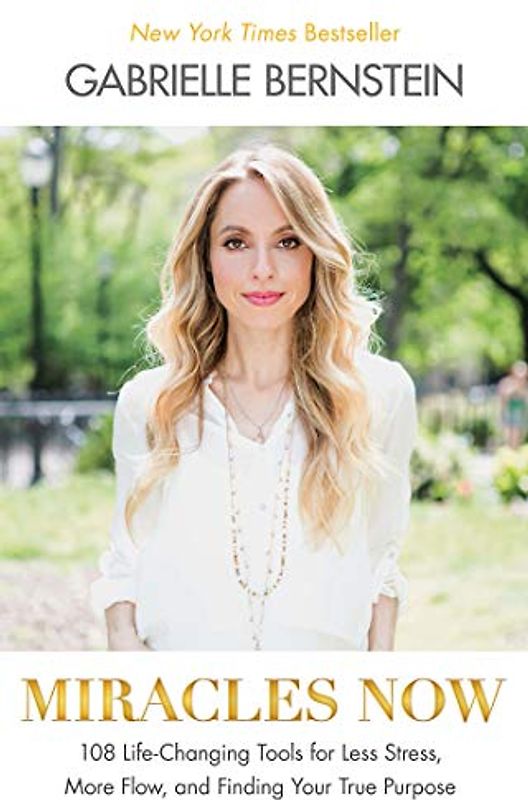 Miracles Now: 108 Life-Changing Tools for Less Stress, More Flow, and Finding Your True Purpose - Bernstein, Gabrielle
