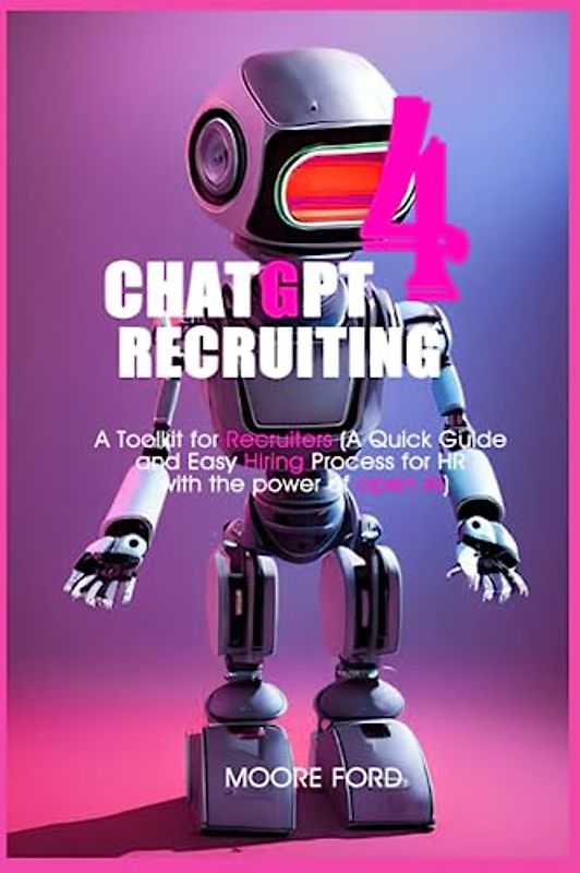 ChatGPT 4 Recruiting: A Toolkit for Recruiters (A Quick Guide and Easy Hiring Process for HR with the power of open Ai) (ChatGPT 4 Secrets (Prompting Artificial Intelligence for Maximum Productivity))